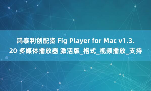 鸿泰利创配资 Fig Player for Mac v1.3.20 多媒体播放器 激活版_格式_视频播放_支持