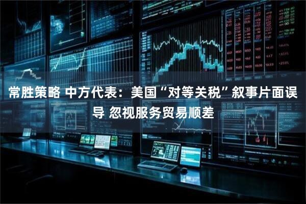 常胜策略 中方代表：美国“对等关税”叙事片面误导 忽视服务贸易顺差