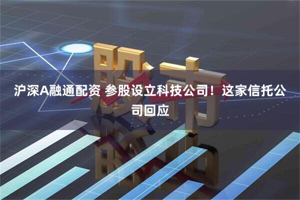 沪深A融通配资 参股设立科技公司！这家信托公司回应